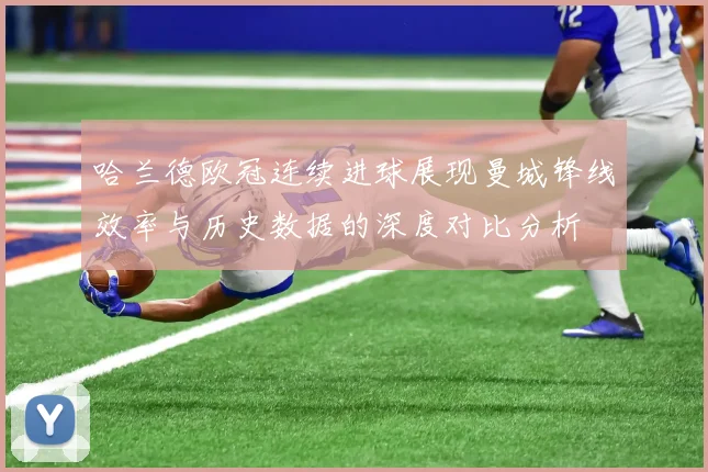 哈兰德欧冠连续进球展现曼城锋线效率与历史数据的深度对比分析