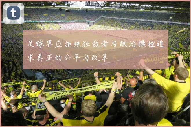 足球界应拒绝独裁者与政治操控追求真正的公平与改革